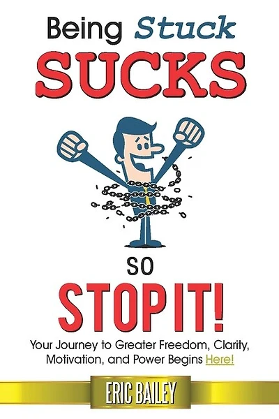 Being Stuck Sucks, So Stop It!: Your Journey To Greater Freedom, Clarity, Motivation, And Power Begins Here!
