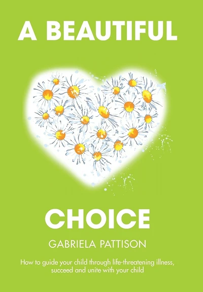 A Beautiful Choice: How to Guide Your Child Through Life-Threatening Illness, Succeed and Connect With