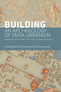 Building an Archaeology of Maya Urbanism: Planning and Flexibility the American Tropics