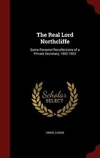 The Real Lord Northcliffe: Some Personal Recollections of a Private Secretary, 1902-1922