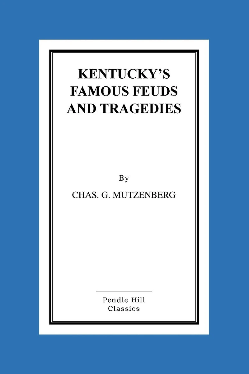 Kentucky's Famous Feuds and Tragedies: Authentic History of the World Renowned Vendettas of the Dark and Bloody Ground