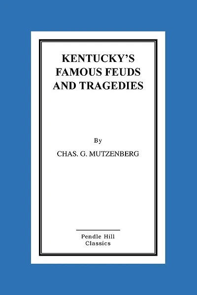 Kentucky's Famous Feuds and Tragedies: Authentic History of the World Renowned Vendettas of the Dark and Bloody Ground