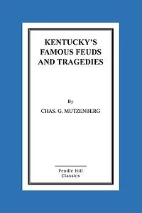 Kentucky's Famous Feuds and Tragedies: Authentic History of the World Renowned Vendettas of the Dark and Bloody Ground