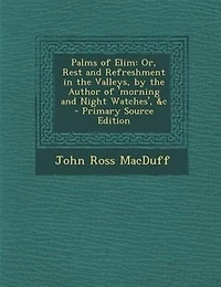 Palms of Elim: Or, Rest and Refreshment in the Valleys, by the Author of 'morning and Night Watches', &c - Primary