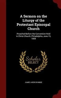 A Sermon on the Liturgy of the Protestant Episcopal Church: Preached Before the Convention Held in Christ-Church, Philadelphia, June 15, 1808