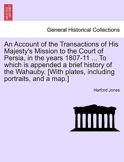 An Account Of The Transactions Of His Majesty's Mission To The Court Of Persia, In The Years 1807-11 ... To Which Is Appended A Brief History Of The Wahauby. [with Plates, Including Portraits, And A Map.]