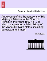 An Account Of The Transactions Of His Majesty's Mission To The Court Of Persia, In The Years 1807-11 ... To Which Is Appended A Brief History Of The Wahauby. [with Plates, Including Portraits, And A Map.]