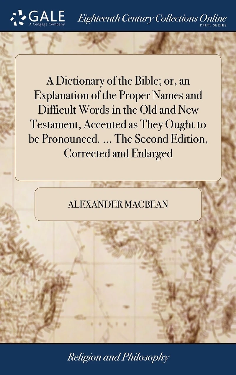 A Dictionary of The Bible; or, an Explanation Proper Names and Difficult Words Old New Testament, Accented as They Ought to be Pronounced. ... Second Edition, Corrected Enlarged