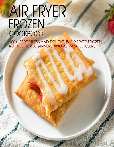 Air Fryer Frozen Cookbook: 100+ Effortless and Delicious Air Fryer Frozen Recipes For Beginners And Advanced Users