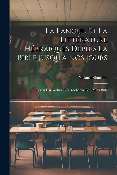 La Langue Et La Littérature Hébraïques Depuis La Bible Jusqu'a Nos Jours: Leçon D'ouverture À La Sorbonne Le 3 Mars 1904