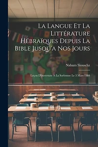 La Langue Et La Littérature Hébraïques Depuis La Bible Jusqu'a Nos Jours: Leçon D'ouverture À La Sorbonne Le 3 Mars 1904