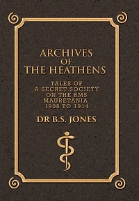 Archives of the Heathens Vol. I: Tales a Secret Society on RMS Mauretania 1908 to 1914
