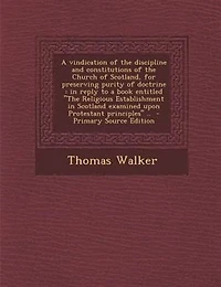 a Vindication of the Discipline and Constitutions Church Scotland, for Preserving Purity Doctrine: Reply to Book Entitled Religious Establishment Scotland Examined Upon Protestant Princi