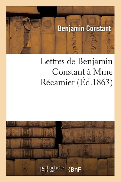 Lettres de Benjamin Constant À Mme Récamier