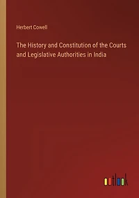 The History and Constitution of the Courts and Legislative Authorities in India
