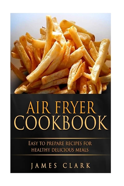 Air Fryer Cookbook: Easy to Prepare Recipes for Healthy Delicious Meals
