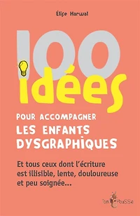 100 idées pour accompagner les enfants dysgraphiques: et tous ceux dont l'écriture est illisible, lente, douloureuse peu soignée...