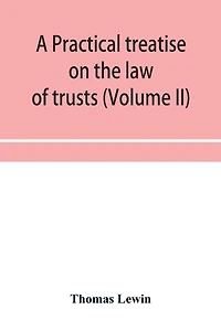 A practical treatise on the law of trusts (Volume II)