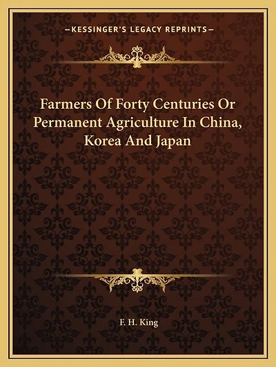 Farmers Of Forty Centuries Or Permanent Agriculture In China, Korea And Japan