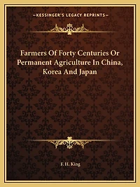 Farmers Of Forty Centuries Or Permanent Agriculture In China, Korea And Japan
