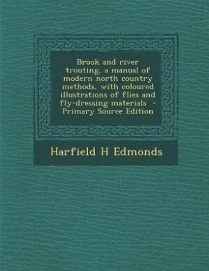 Brook and River Trouting, a Manual of Modern North Country Methods, With Coloured Illustrations Flies Fly-dressing Materials