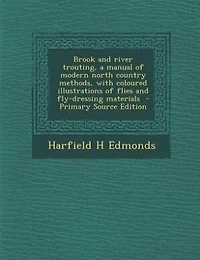 Brook and River Trouting, a Manual of Modern North Country Methods, With Coloured Illustrations Flies Fly-dressing Materials