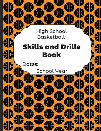 High School Basketball Skills And Drills Book Dates: School Year: Undated Coach Schedule Organizer For Teaching Fundamentals Practice Drills, Strategies