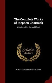 The Complete Works of Stephen Charnock: With Introd. by James M'Cosh
