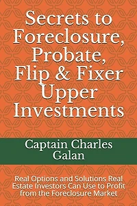 Secrets to Foreclosure, Probate, Flip & Fixer Upper Investments: Real Options and Solutions Real Estate Investors Can Use to Profit from the Foreclosure Market