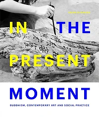In The Present Moment: Buddhism, Contemporary Art And Social Practice