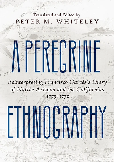 A Peregrine Ethnography: Reinterpreting Francisco Garcés's Diary of Native Arizona and the Californias, 1775-1776