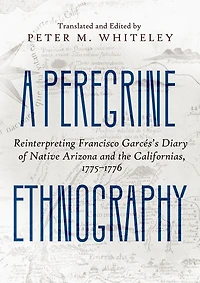 A Peregrine Ethnography: Reinterpreting Francisco Garcés's Diary of Native Arizona and the Californias, 1775-1776