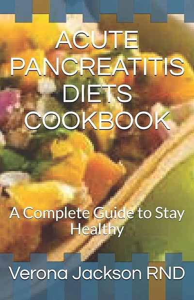Acute Pancreatitis Diets Cookbook: A Complete Guide to Stay Healthy