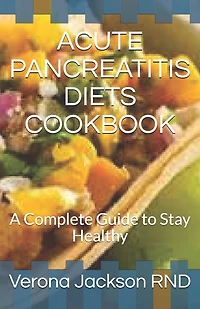Acute Pancreatitis Diets Cookbook: A Complete Guide to Stay Healthy
