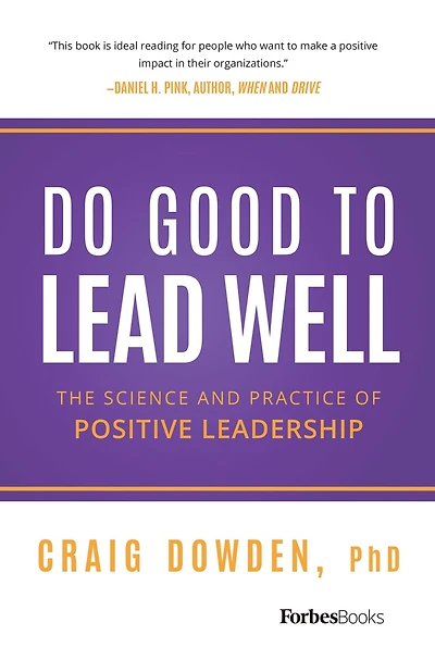 Do Good To Lead Well: The Science And Practice Of Positive Leadership