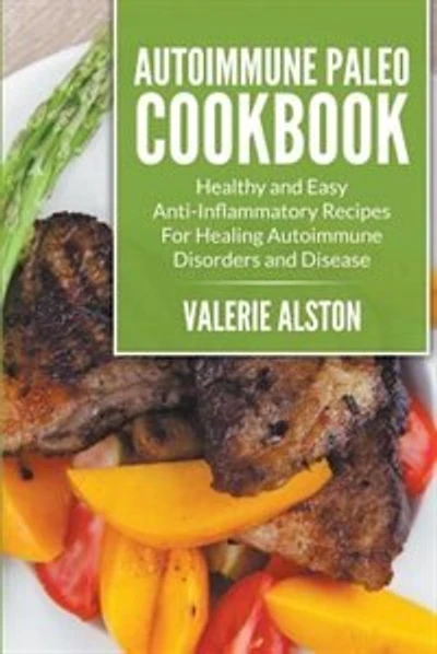 Autoimmune Paleo Cookbook: Healthy and Easy Anti-Inflammatory Recipes For Healing Autoimmune Disorders and Disease