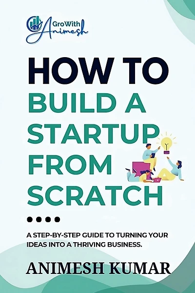 How to Build a Startup from Scratch: A Step-by-Step Guide for Entrepreneurs to Start, Scale, and Succeed