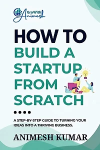 How to Build a Startup from Scratch: A Step-by-Step Guide for Entrepreneurs to Start, Scale, and Succeed
