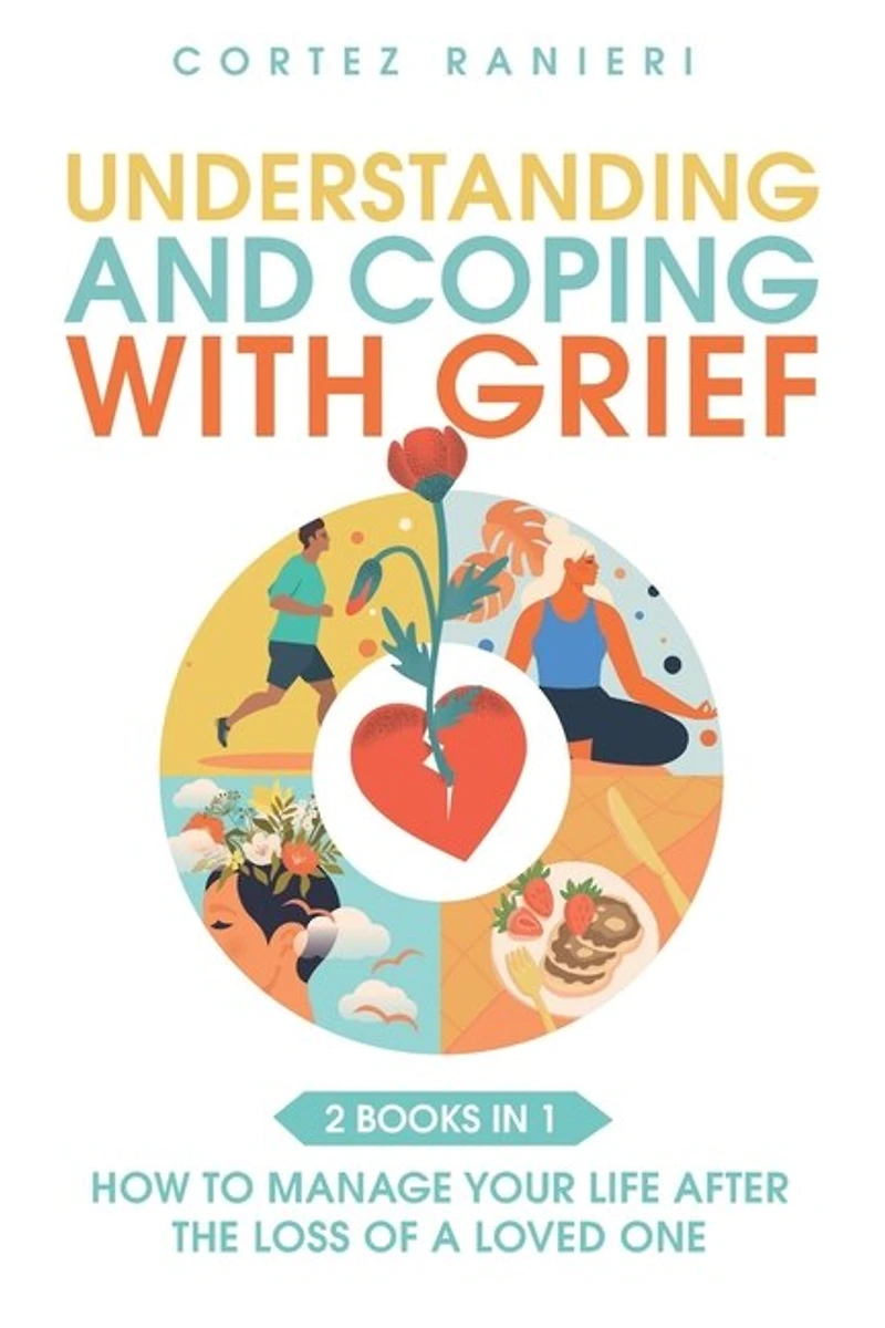 Understanding and Coping With Grief: How To Manage Your Life After The Loss Of A Loved One