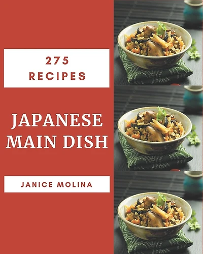 275 Japanese Main Dish Recipes: Happiness is When You Have a Japanese Main Dish Cookbook!