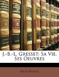 J.-B.-L. Gresse: Sa Vie, Ses Oeuvres (Classic Reprint)