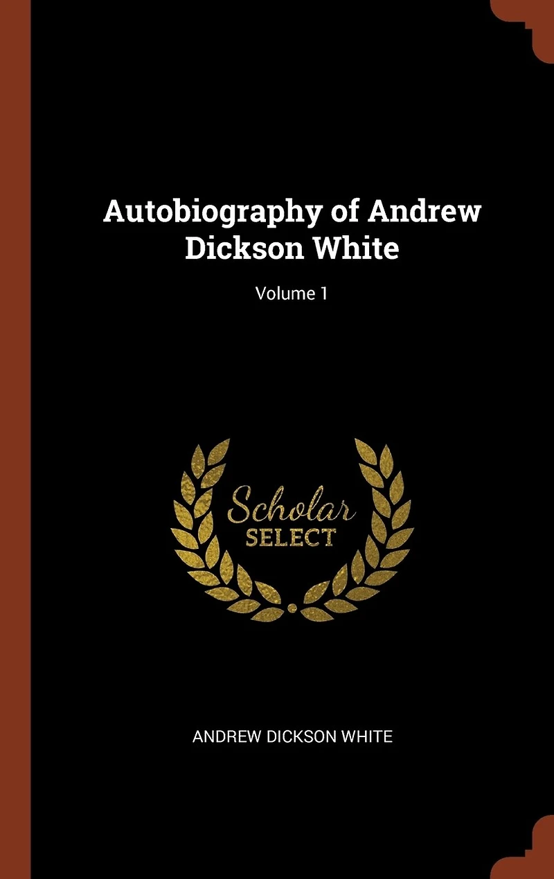 Autobiography of Andrew Dickson White; Volume 1
