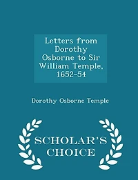 Letters from Dorothy Osborne to Sir William Temple, 1652-54 - Scholar's Choice Edition