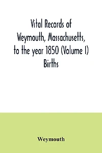 Vital records of Weymouth, Massachusetts, to the year 1850 (Volume I) Births