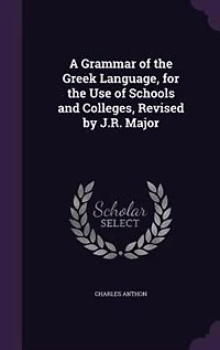 A Grammar of the Greek Language, for the Use of Schools and Colleges, Revised by J.R. Major