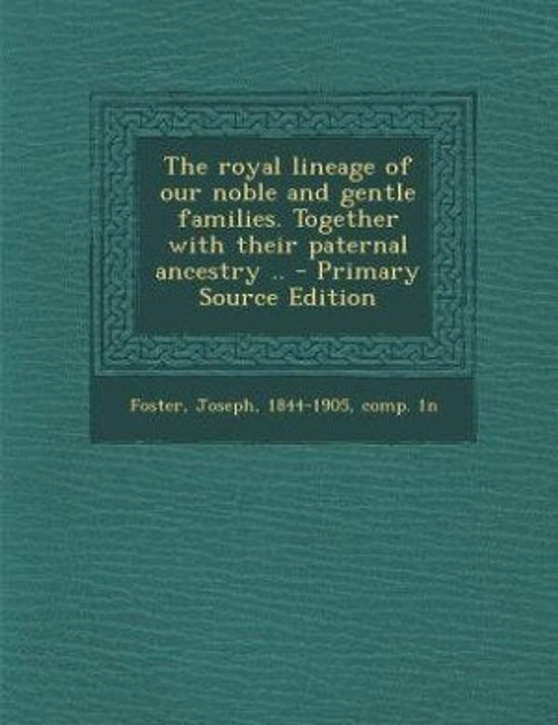 The royal lineage of our noble and gentle families. Together with their paternal ancestry .. - Primary Source Edition