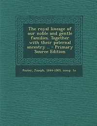 The royal lineage of our noble and gentle families. Together with their paternal ancestry .. - Primary Source Edition