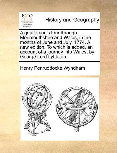 A gentleman's tour through Monmouthshire and Wales, in the months of June and July, 1774. A new edition. To which is added, an account of a journey into Wales, by George Lord Lyttleton.