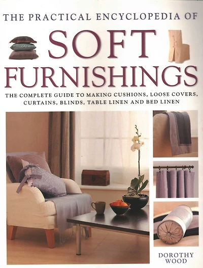 The Practical Encyclopedia of Soft Furnishings: The Complete Guide To Making Cushions, Loose Covers, Curtains, Blinds, Table Linen And Bed Linen