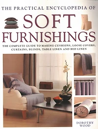 The Practical Encyclopedia of Soft Furnishings: The Complete Guide To Making Cushions, Loose Covers, Curtains, Blinds, Table Linen And Bed Linen